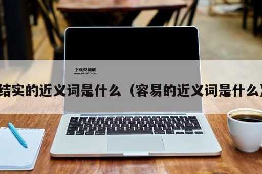 结实的近义词( 要看具体情况来选择吗)