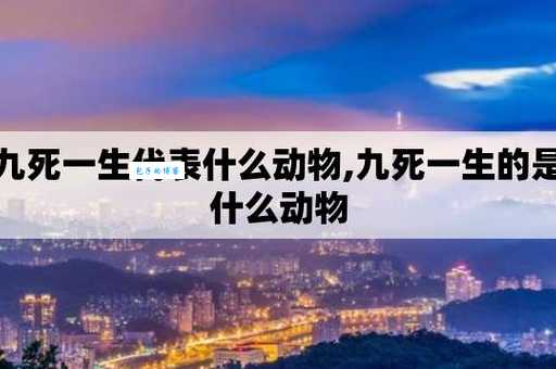 九死一生到底是什么生肖？让你大吃一惊的答案！