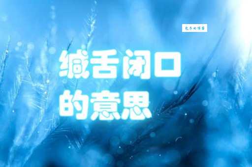 彻底了解缄舌闭口：意思、出处及例句分析