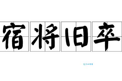 “宿将旧卒”是什么意思?带你了解这个成语的典故