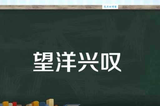 解读望洋兴叹中兴的意思,附带例句和近义词辨析