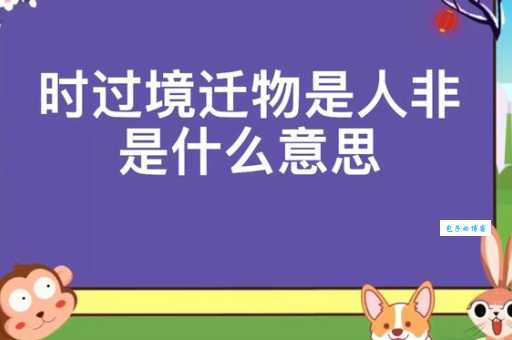 时过境迁什么意思 这个成语到底该怎么理解
