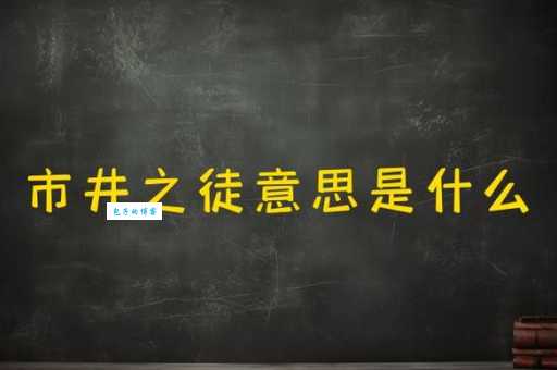 市井之徒意思是什么 生活中哪些人算市井之徒