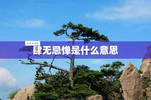 肆无忌惮是什么意思 成语背后的故事和用法