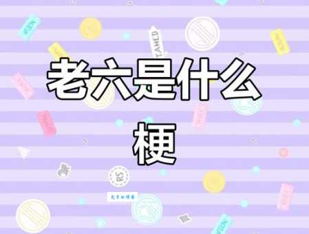 网络语言老六是什么意思 老六梗的由来和用法解析