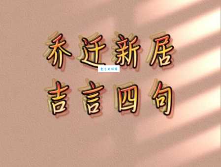 乔迁四句吉语大全有哪些推荐?(10句实用吉祥语速查)