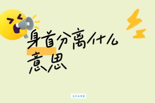 身首分离是什么意思?详解这个词的由来以及实际用法 身首分离是什么意思?详解这个词的由来以及实际用法