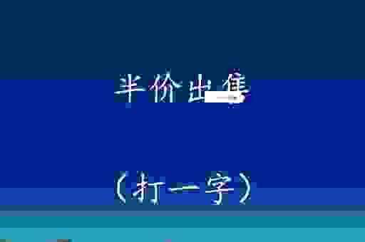 想知道半价出售打一字答案吗 帮你轻松找到真相