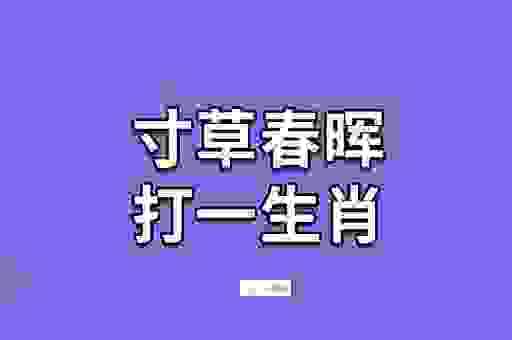 寸草春晖指什么生肖?了解谜面含义轻松猜出结果!
